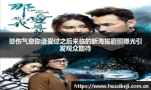 壹号国际悲伤气息弥漫爱过之后来临的新海报剧照曝光引发观众期待