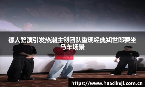 壹号国际镖人路演引发热潮主创团队重现经典知世郎要坐马车场景